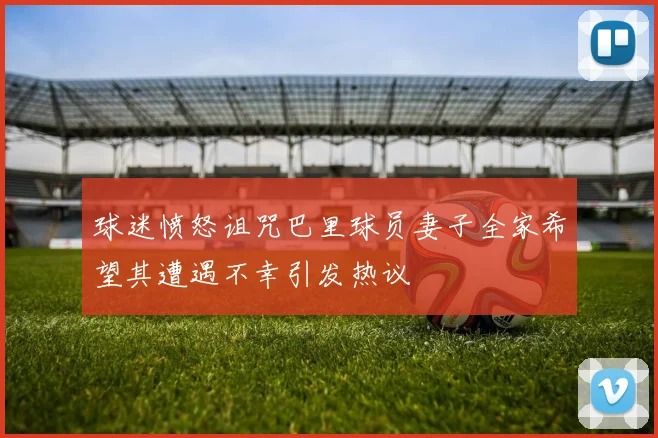 球迷愤怒诅咒巴里球员妻子全家希望其遭遇不幸引发热议