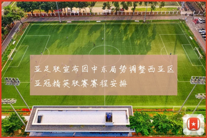 亚足联宣布因中东局势调整西亚区亚冠精英联赛赛程安排