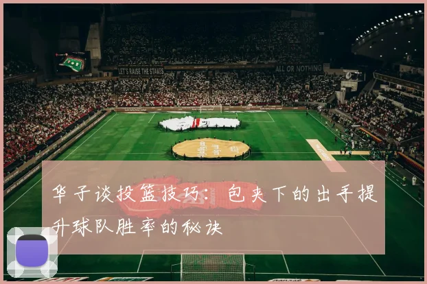 华子谈投篮技巧：包夹下的出手提升球队胜率的秘诀