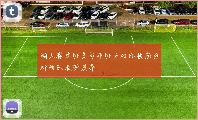 湖人赛季胜负与净胜分对比快船分析两队表现差异