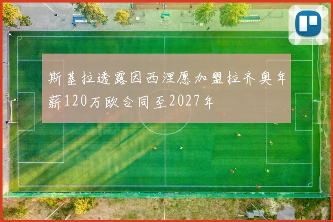 斯基拉透露因西涅愿加盟拉齐奥年薪120万欧合同至2027年