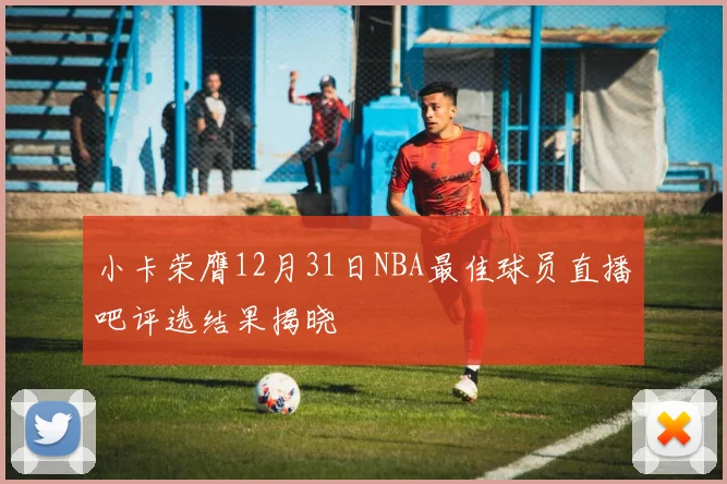 小卡荣膺12月31日NBA最佳球员直播吧评选结果揭晓