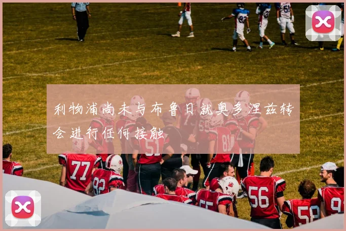 利物浦尚未与布鲁日就奥多涅兹转会进行任何接触