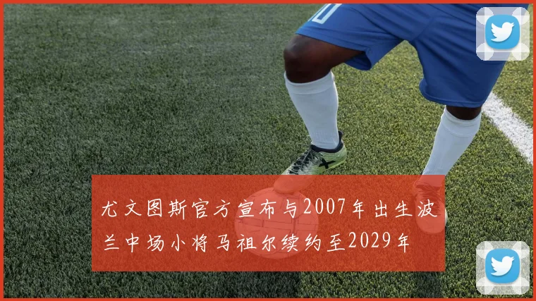 尤文图斯官方宣布与2007年出生波兰中场小将马祖尔续约至2029年