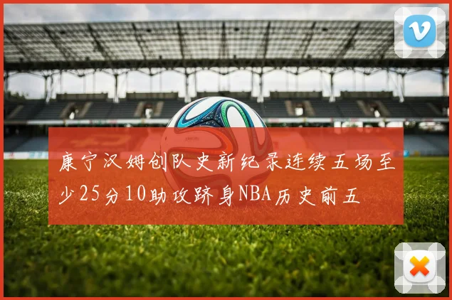 康宁汉姆创队史新纪录连续五场至少25分10助攻跻身NBA历史前五